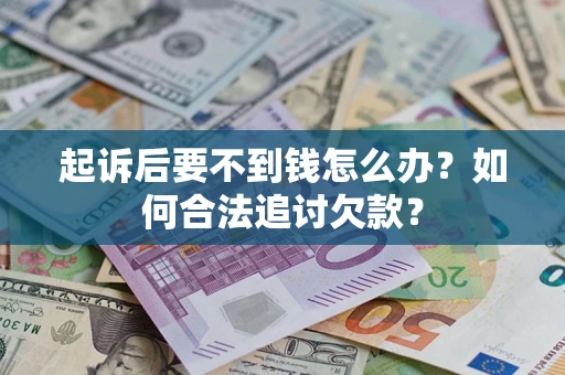 济南起诉后要不到钱怎么办？如何合法追讨欠款？