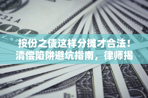 济南按份之债这样分摊才合法！清偿陷阱避坑指南，律师揭秘关键条款