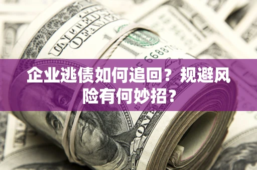济南企业逃债如何追回？规避风险有何妙招？