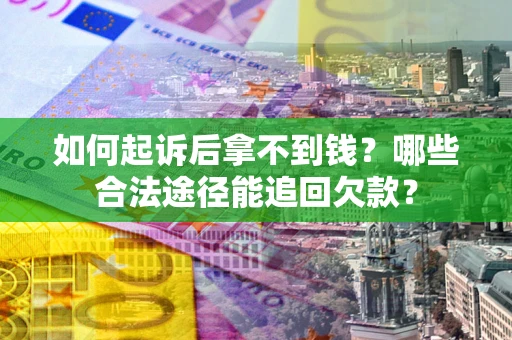 济南如何起诉后拿不到钱？哪些合法途径能追回欠款？