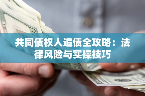济南共同债权人追债全攻略：法律风险与实操技巧