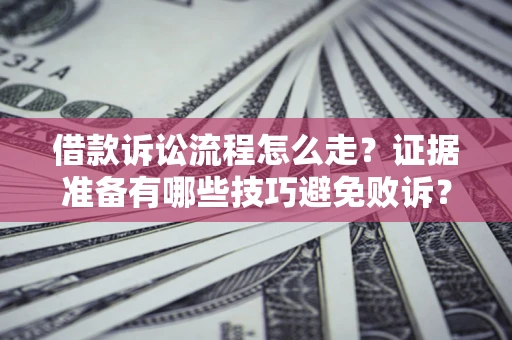 济南借款诉讼流程怎么走？证据准备有哪些技巧避免败诉？