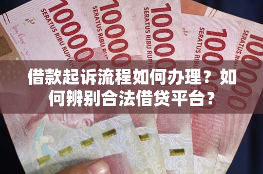 济南借款起诉流程如何办理？如何辨别合法借贷平台？