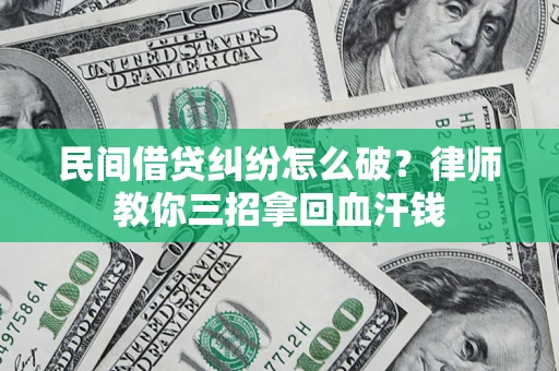 济南民间借贷纠纷怎么破？律师教你三招拿回血汗钱