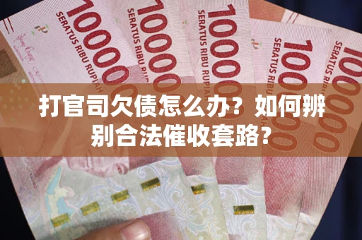济南打官司欠债怎么办？如何辨别合法催收套路？