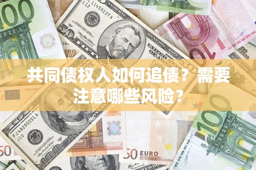 济南共同债权人如何追债？需要注意哪些风险？