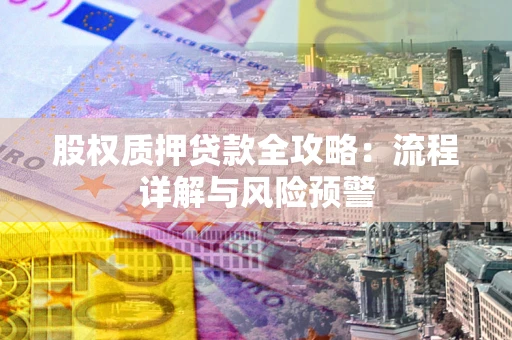 济南股权质押贷款全攻略：流程详解与风险预警