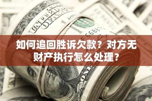 济南如何追回胜诉欠款？对方无财产执行怎么处理？