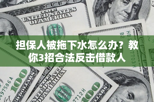济南担保人被拖下水怎么办？教你3招合法反击借款人