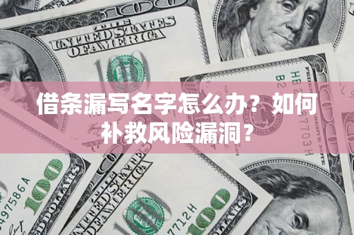济南借条漏写名字怎么办？如何补救风险漏洞？