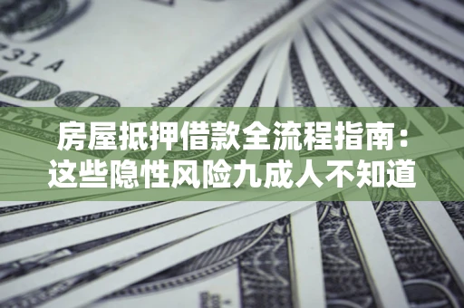 济南房屋抵押借款全流程指南：这些隐性风险九成人不知道