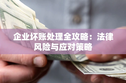 济南企业坏账处理全攻略：法律风险与应对策略
