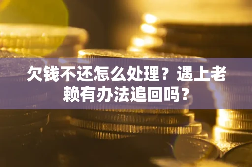 济南欠钱不还怎么处理？遇上老赖有办法追回吗？