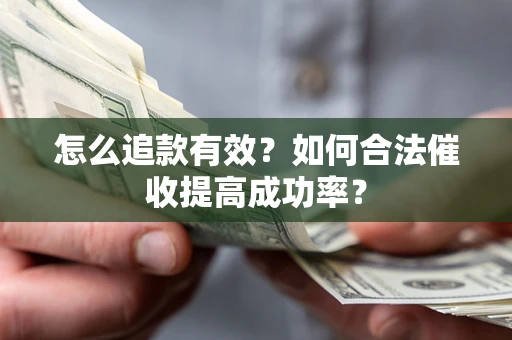 济南怎么追款有效？如何合法催收提高成功率？