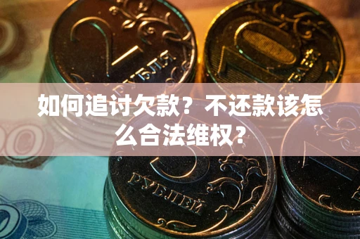 济南如何追讨欠款？不还款该怎么合法维权？