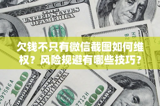 济南欠钱不只有微信截图如何维权？风险规避有哪些技巧？