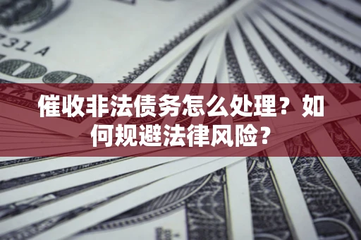 济南催收非法债务怎么处理？如何规避法律风险？