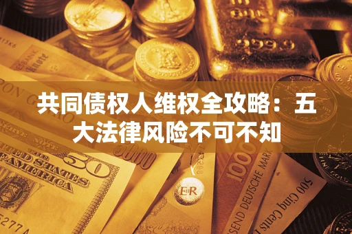 济南共同债权人维权全攻略：五大法律风险不可不知