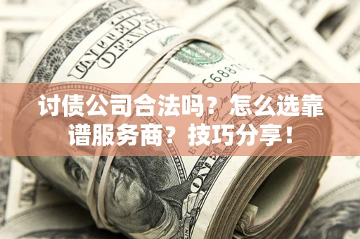 济南讨债公司合法吗？怎么选靠谱服务商？技巧分享！