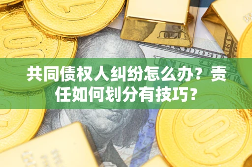 济南共同债权人纠纷怎么办？责任如何划分有技巧？