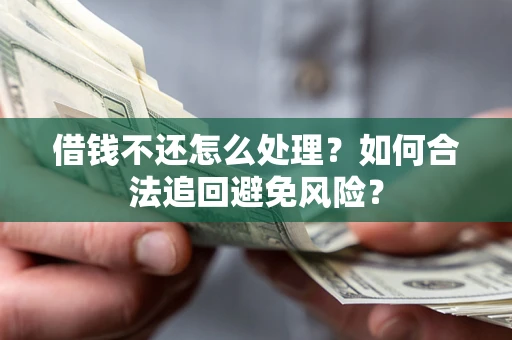 济南借钱不还怎么处理？如何合法追回避免风险？