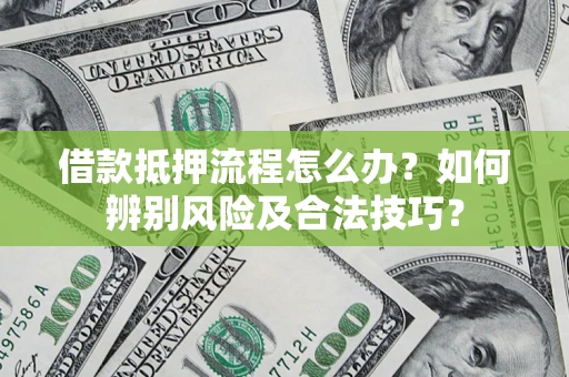 济南借款抵押流程怎么办？如何辨别风险及合法技巧？