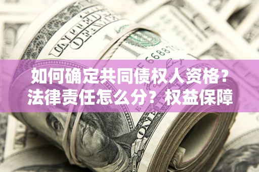 济南如何确定共同债权人资格？法律责任怎么分？权益保障技巧揭秘！