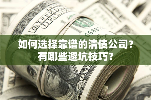 济南如何选择靠谱的清债公司？有哪些避坑技巧？