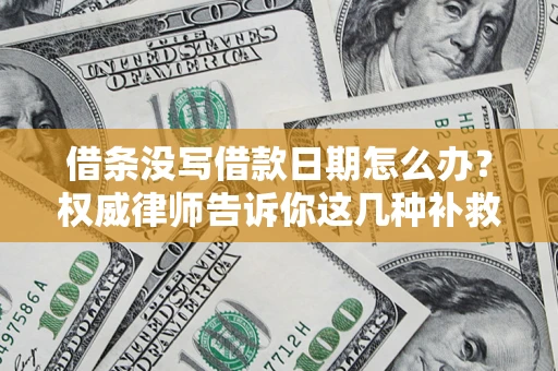 济南借条没写借款日期怎么办？权威律师告诉你这几种补救方法！