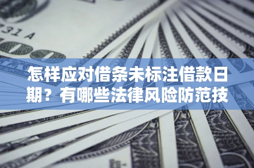 济南怎样应对借条未标注借款日期？有哪些法律风险防范技巧？
