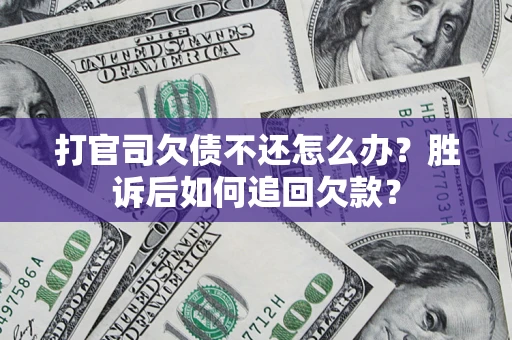 济南打官司欠债不还怎么办？胜诉后如何追回欠款？