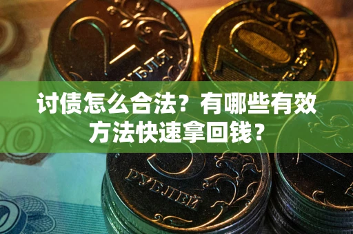 济南讨债怎么合法？有哪些有效方法快速拿回钱？