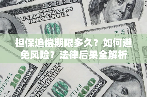 济南担保追偿期限多久？如何避免风险？法律后果全解析