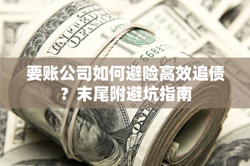 济南要账公司如何避险高效追债？末尾附避坑指南