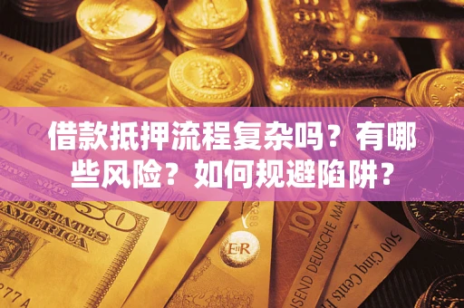 济南借款抵押流程复杂吗？有哪些风险？如何规避陷阱？