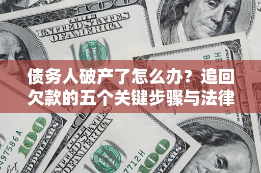 济南债务人破产了怎么办？追回欠款的五个关键步骤与法律策略