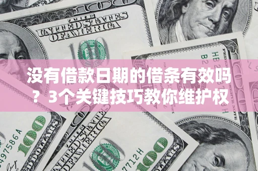 济南没有借款日期的借条有效吗？3个关键技巧教你维护权益
