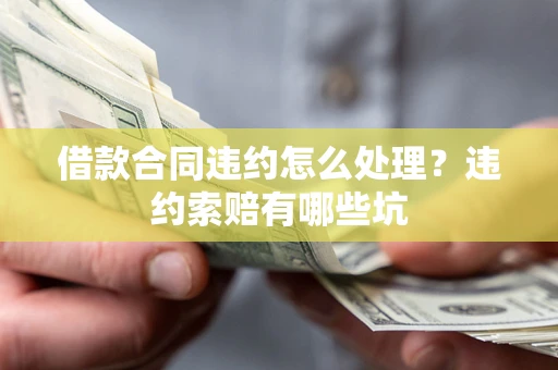 济南借款合同违约怎么处理？违约索赔有哪些坑