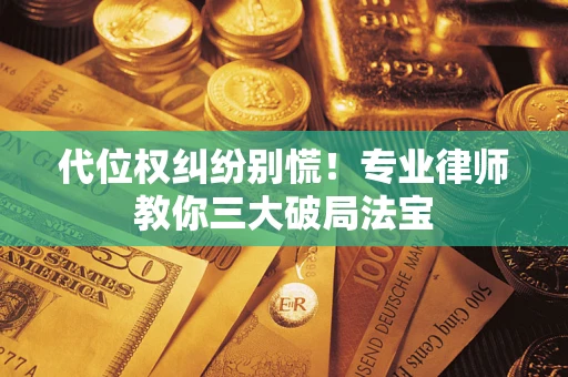 济南代位权纠纷别慌！专业律师教你三大破局法宝