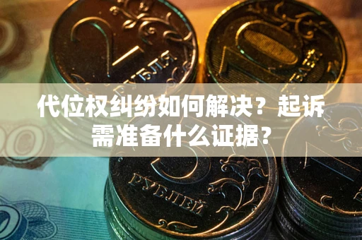 济南代位权纠纷如何解决？起诉需准备什么证据？