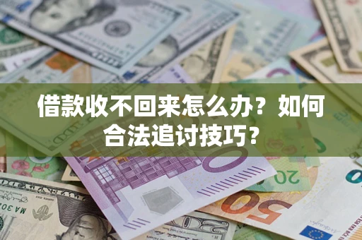济南借款收不回来怎么办？如何合法追讨技巧？