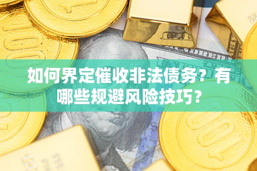 济南如何界定催收非法债务？有哪些规避风险技巧？