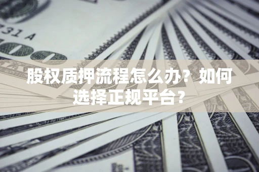 济南股权质押流程怎么办？如何选择正规平台？