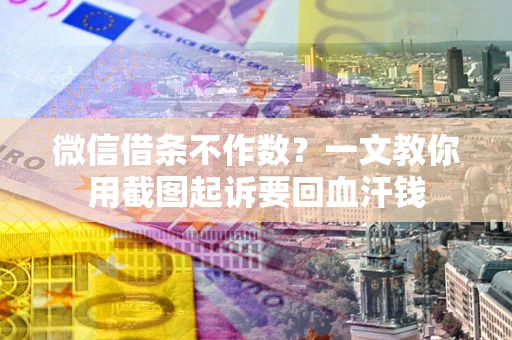 济南微信借条不作数？一文教你用截图起诉要回血汗钱
