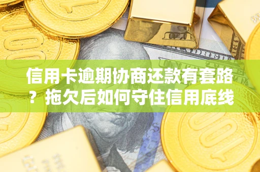 济南信用卡逾期协商还款有套路？拖欠后如何守住信用底线？