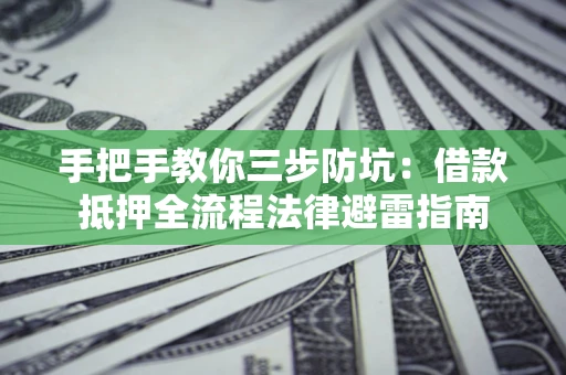 济南手把手教你三步防坑：借款抵押全流程法律避雷指南