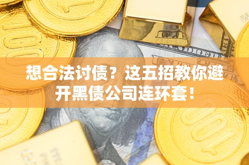 济南想合法讨债？这五招教你避开黑债公司连环套！