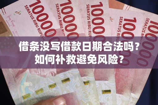 济南借条没写借款日期合法吗？如何补救避免风险？