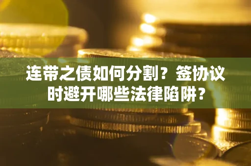 济南连带之债如何分割？签协议时避开哪些法律陷阱？