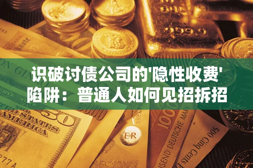 济南识破讨债公司的'隐性收费'陷阱：普通人如何见招拆招？